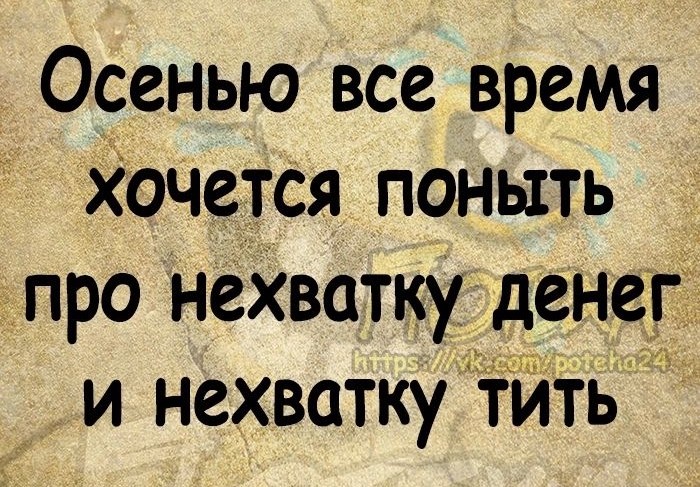 Осенью все время Хочется поныть про нехватку денег и нехватку тйть узоиП