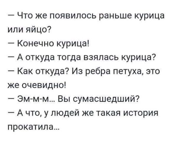 Что же появилось раньше курица или яйцо Конечно курица А откуда тогда взялась курица Как откуда Из ребра петуха это же очевидно эм м м Вы сумасшедший А что у людей же такая история прокатим