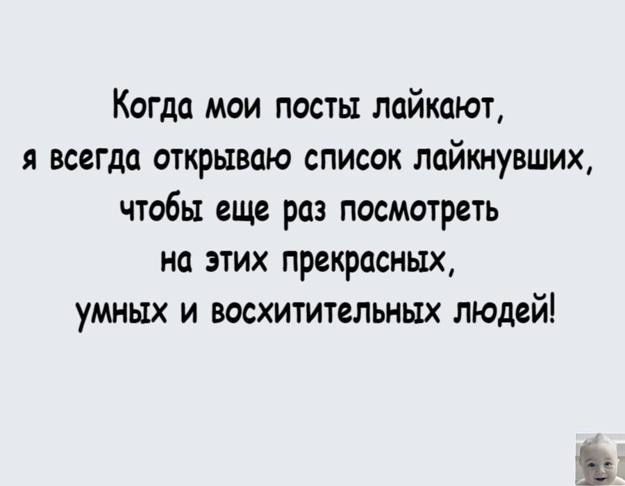 Когда мои посты пайкают я всегда открываю список лайкнувших чтобы еще раз посмотреть на этих прекрасных умных и восхитительных людей