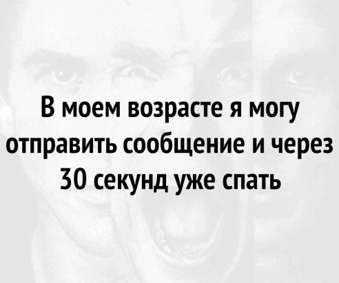 В моем возрасте я могу отправить сообщение и через 30 секунд уже спать