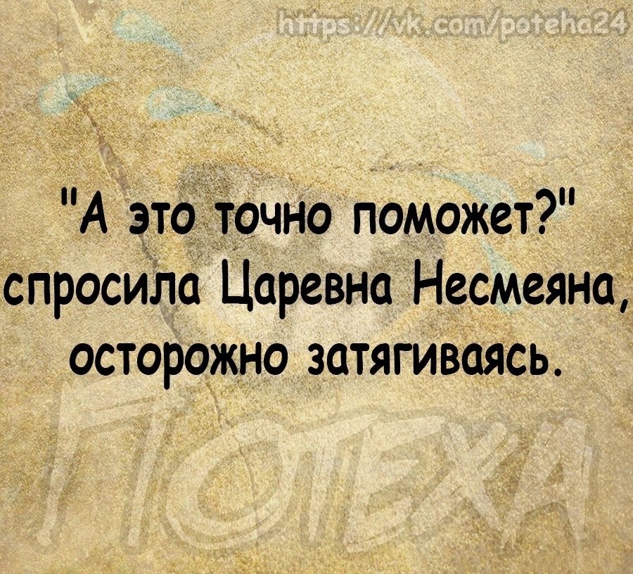 _ А этоііочНо поможет спросила Царевна Несмеяна осторожно затягиваясь