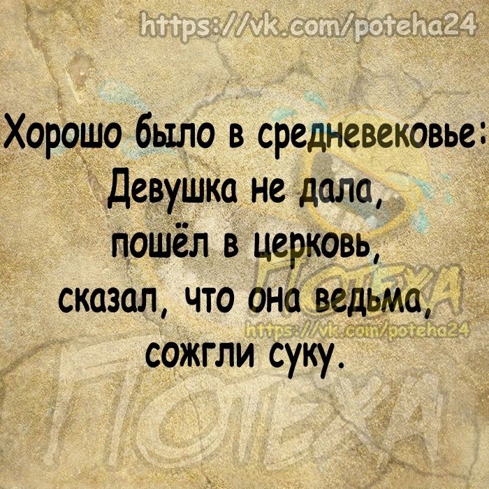 Хорошо было в средневековье Девушка не дала поШёл в церковь сказал что она ведьма сожгли сукуЦЩМ