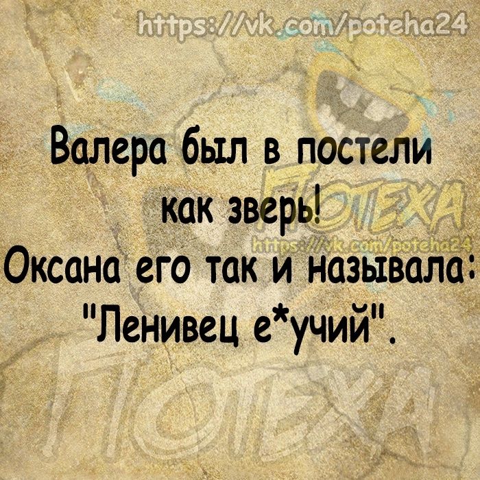 Валера был в постели как зверь Оксана его так и назыізала Ленивец е учий