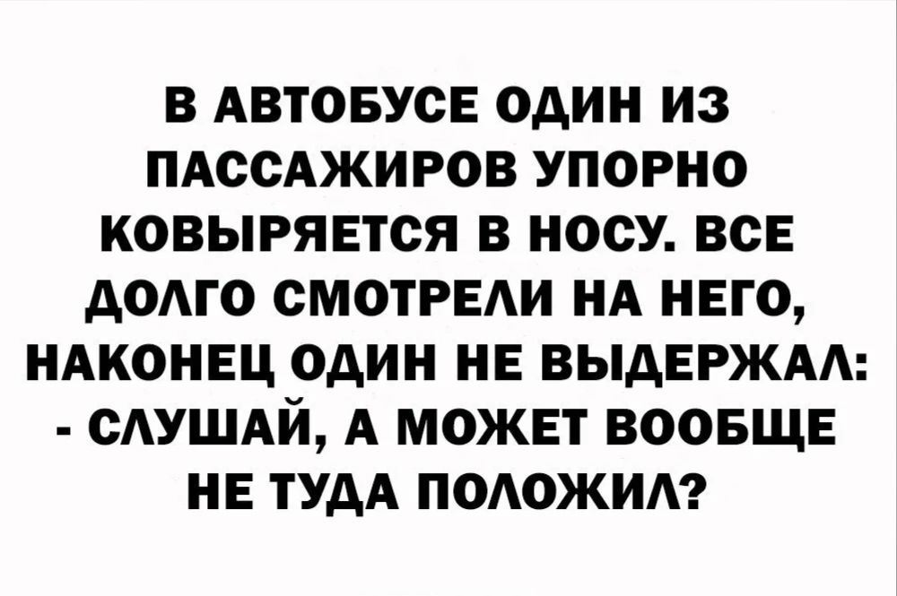 В АВТОБУСЕ ОДИН из ПАССАЖИРОВ УПОРНО КОВЫРЯЕТСЯ В НОСУ ВСЕ АОАГО СМОТРЕАИ НА НЕГО НАКОНЕЦ ОДИН НЕ ВЫАЕРЖАА САУШАЙ А МОЖЕТ ВООБЩЕ НЕ ТУДА ПОАОЖИА