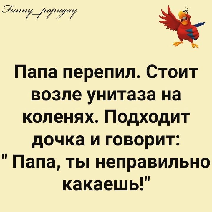 7777 і Папа перепил Стоит возле унитаза на коленях Подходит дочка и говорит Папа ты неправильно какаешь