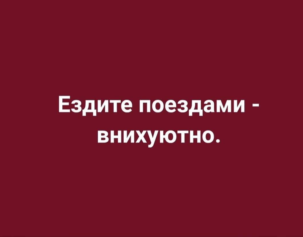 Ездите поездами внихуютно