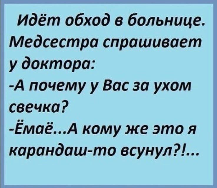 Идёт обход в больнице Медсестра спрашивает у доктора А почему у Вас за ухом свечка ЁмаёА кому же это я карандаш то всунул