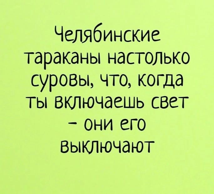 Челябинские тараканы настолько суровы что когда ты включаешь свет они его выключают