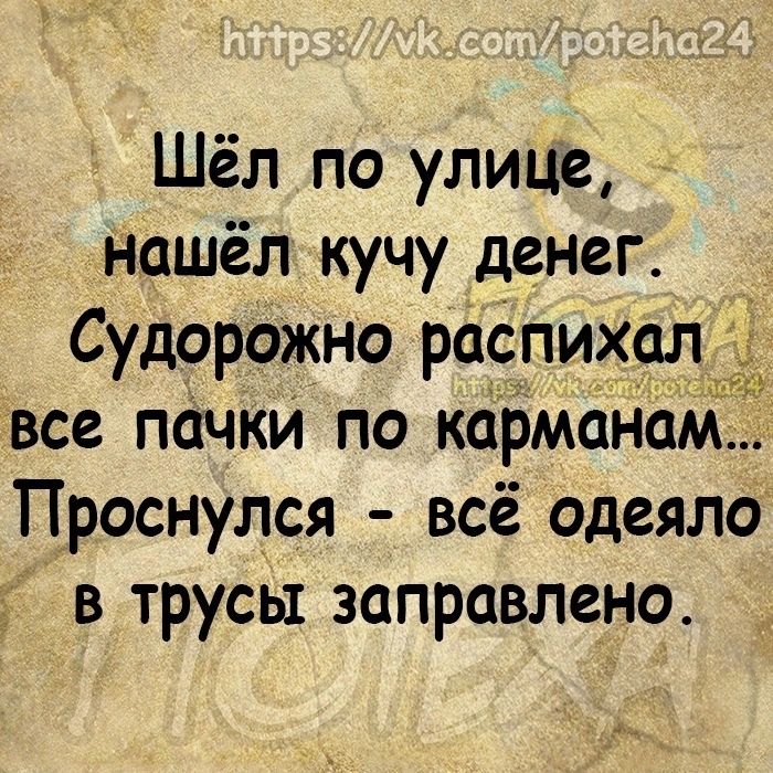 Шёл по улице нашёл кучу денег Судорожно распихал все пачки по карманам Проснулся всё одеяло в трусы заправлена