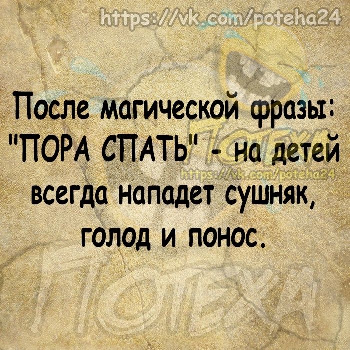 После магической фразы ПОРА СПАТЬ на детеи всегда нападет сушняК голод и понос