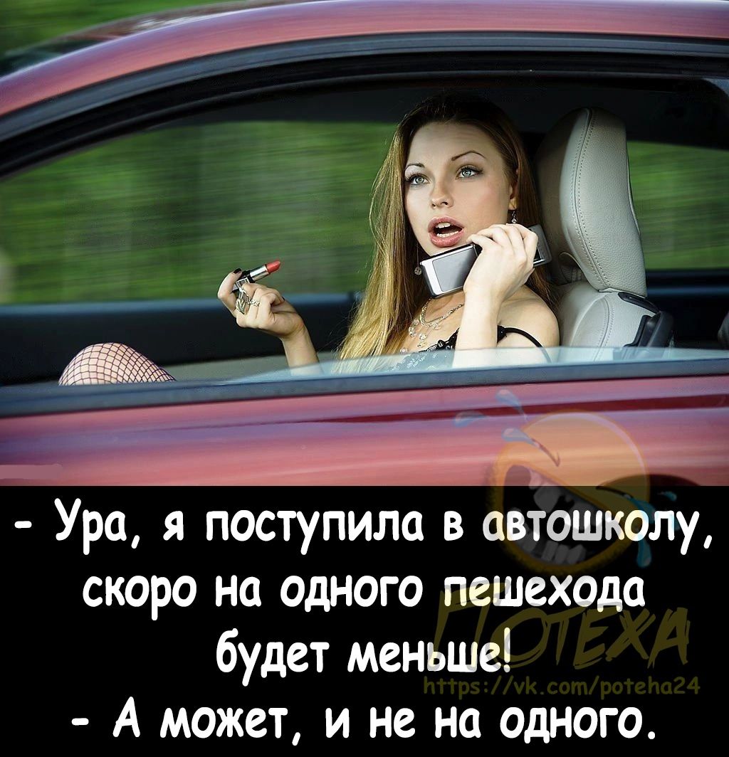 Ага д ___ Ура я поступила в автошколу скоро на одного пешехода будет меньше А может и не на одного