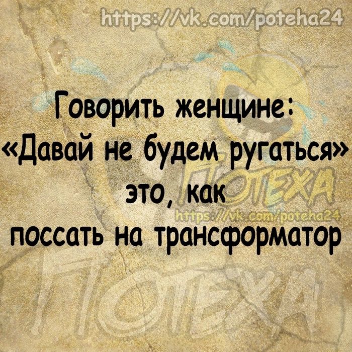 Говорить женщине Давай не будем ругаться это как поссоть на трансформатор