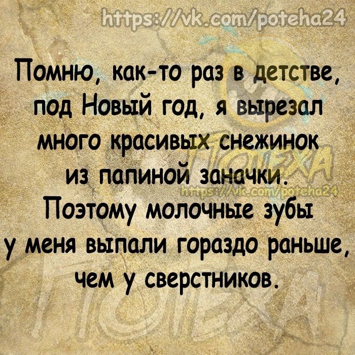 Помню как то раз в детстве под Новый год я вырезал много красивых снежинок из папиной заначки Поэтому молочные зубы у меня выпали гораздо раньше чем у сверстников