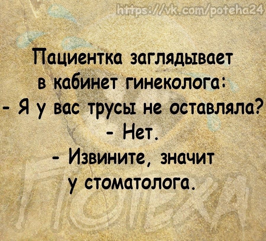 Пациентка заглядывает в кабицчетгинеколога Я у вас трусы не оставляла Нет Извините значит у стоматолога