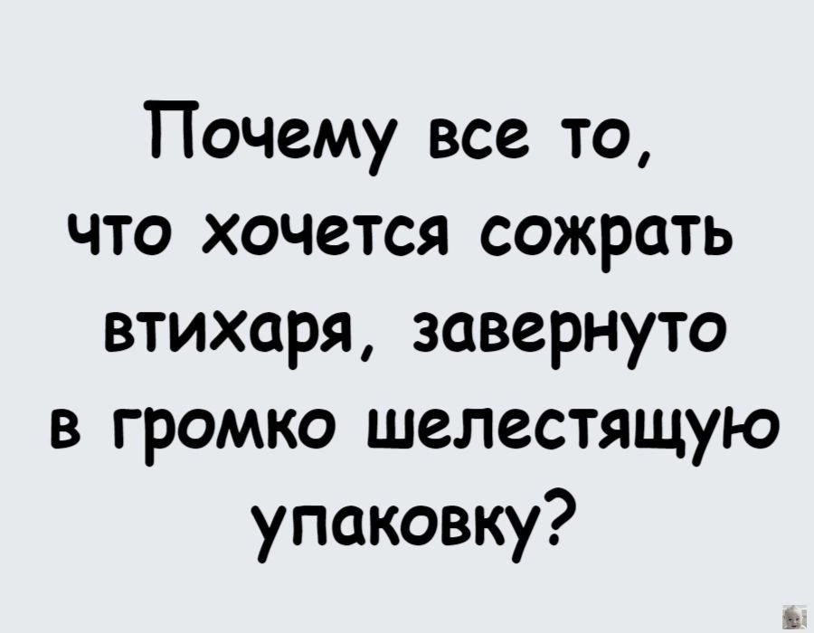 Почему все то что хочется сожрать втихаря завернуто в громко шелестящую упаковку