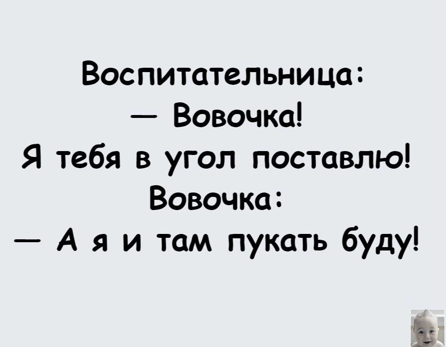 Воспитательница Вовочка Я тебя в угол поставлю Вовочка А я и там пукать буду Зі