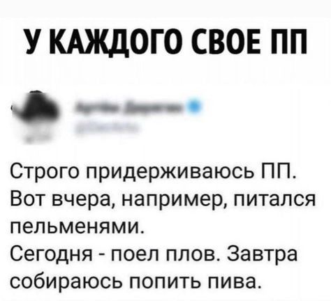 У КАЖДОГО СВОЕ ПП Строго придерживаюсь ПП Вот вчера например питался пельменями Сегодня поел плов Завтра собираюсь попить пива