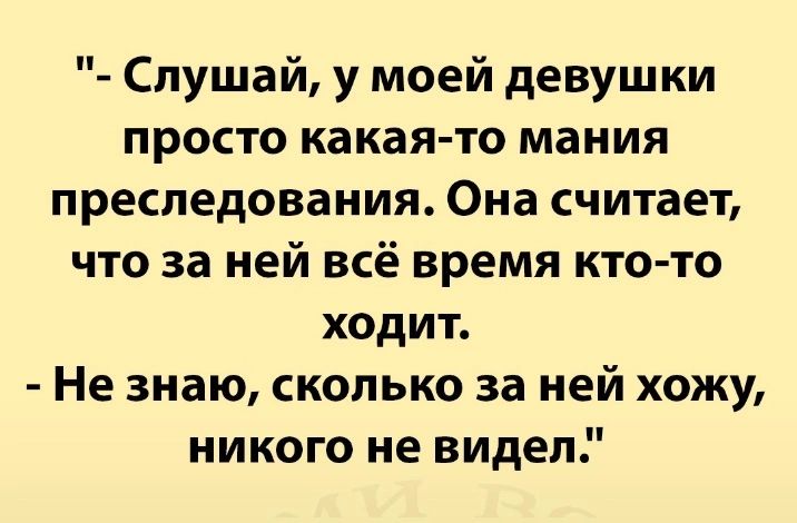 Слушай у моей девушки просто какая то мания преследования Она считает что за ней всё время кто то ходит Не знаю сколько за ней хожу никого не видел