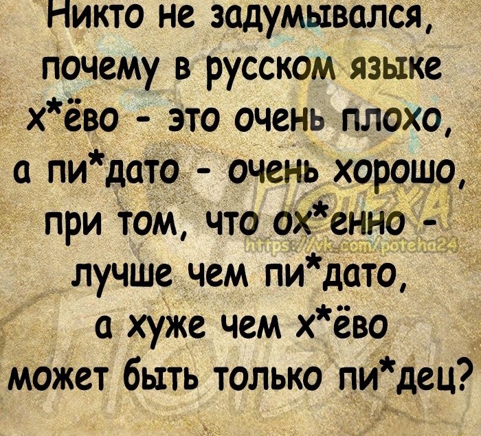 Никто не задумывался почему в русском языке хёво это очень плохо а пидато очень хорошо при том что охЁенно лучше чем пи дато а хуже чем х ёво может быть только пидец