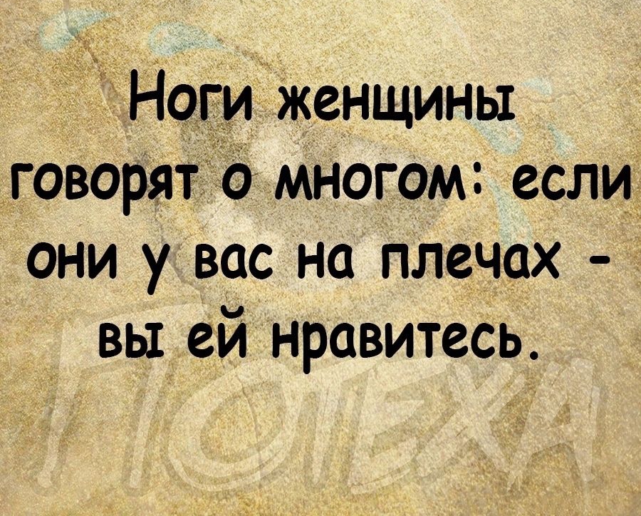 Ногицженщины говорятЬ многом если они у вас на плечах вы ей нравитесь