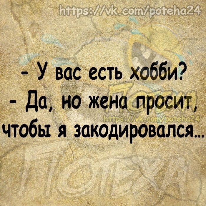 У вас есть хобби Да но жена просит чтобы я закодироваЛся