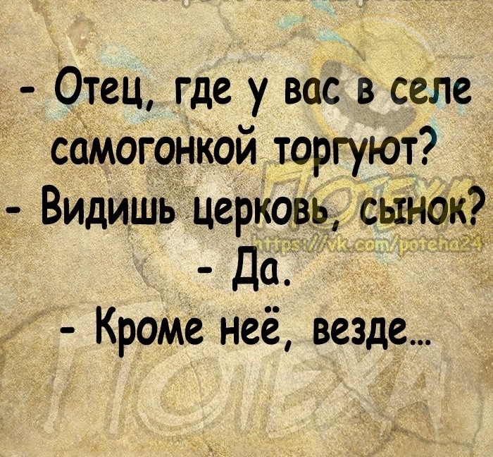 Отец где у вас в селе самоюнКой торгуют Видишь церковь ын9к Да Кроме неё везде