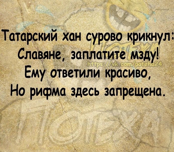 Татфский хан сурово крикнул Славяне заметите мзду Ему ответили красиво Но рифма здесь запрещена