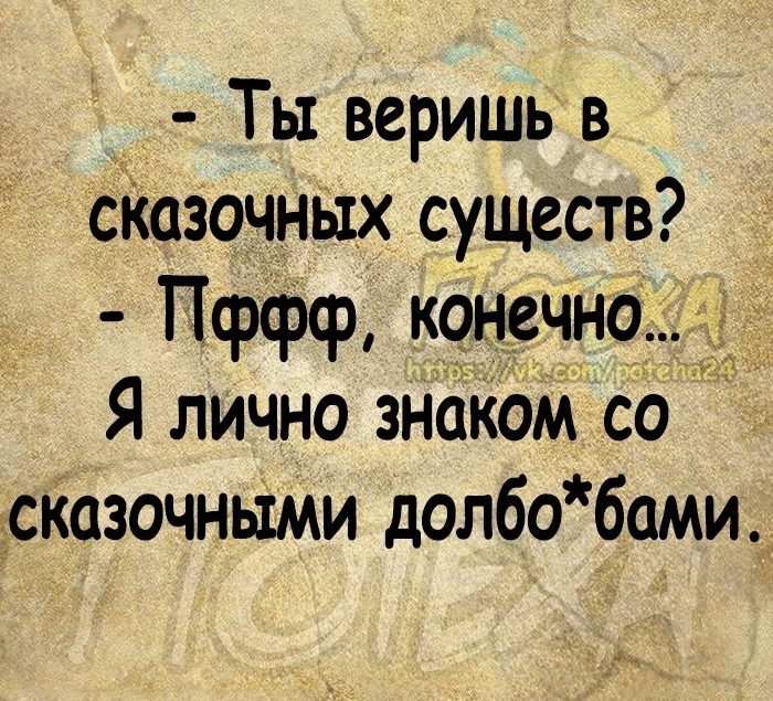 у Ты веришь в сКазочных существ Псрфф конечно Я лично знаком со сказочньіми долбобами