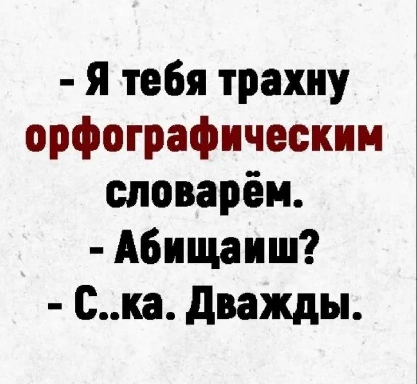 я тебя трахну орфографически словарём Абищаиш ска дважды