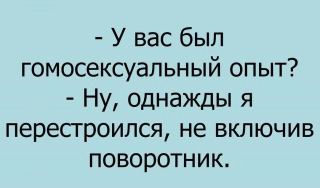 У вас был гомосексуальный опыт Ну однажды я перестроился не включив поворотник