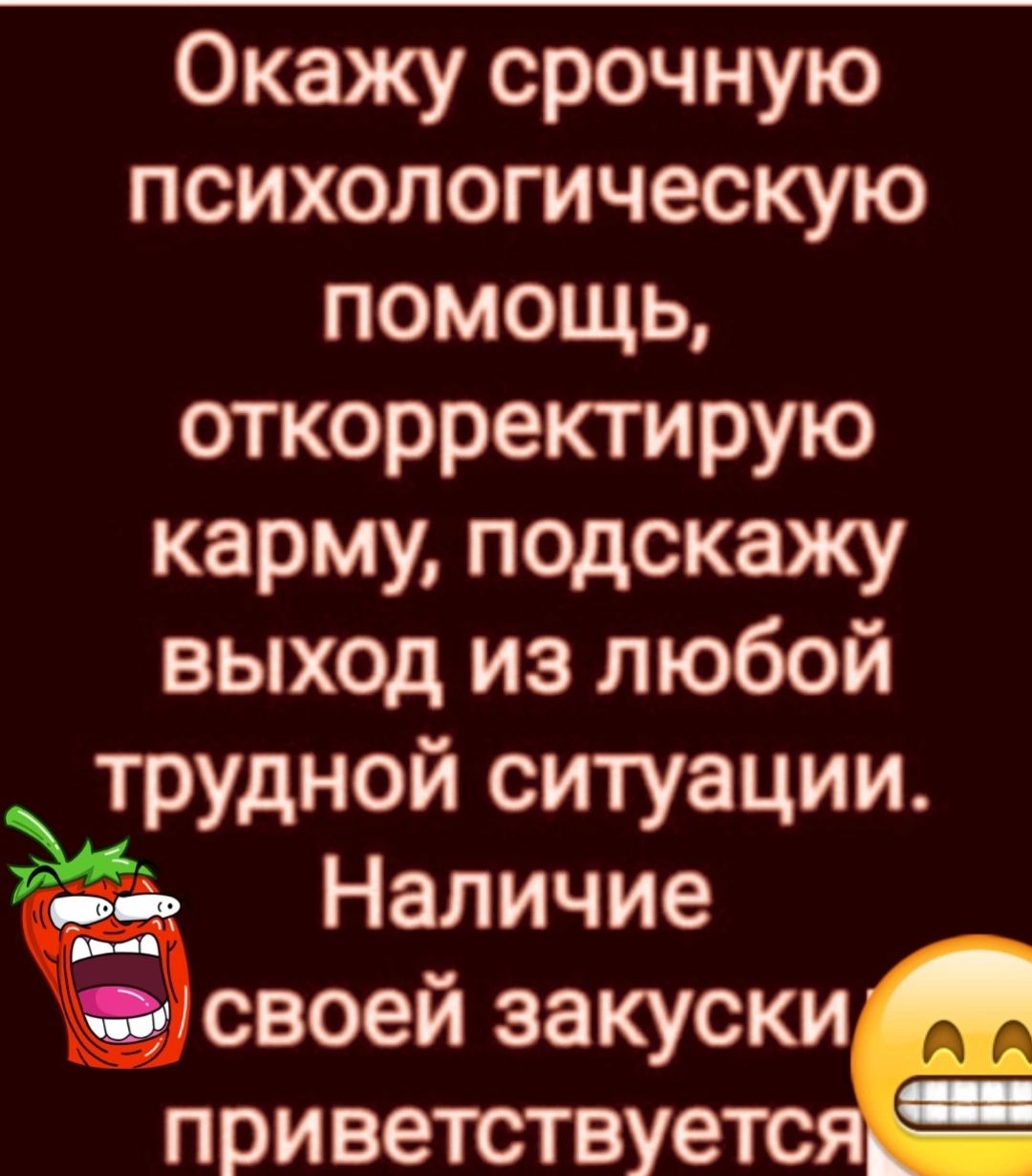 Окажу срочную психологическую помощь откорректирую карму подскажу выход из любой мтрудной ситуации Наличие Ёсвоей закуски приветствуетс _