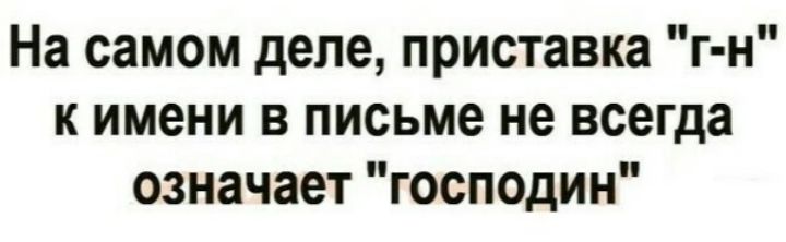 На самом деле приставка г н к имени в письме не всегда означает господин