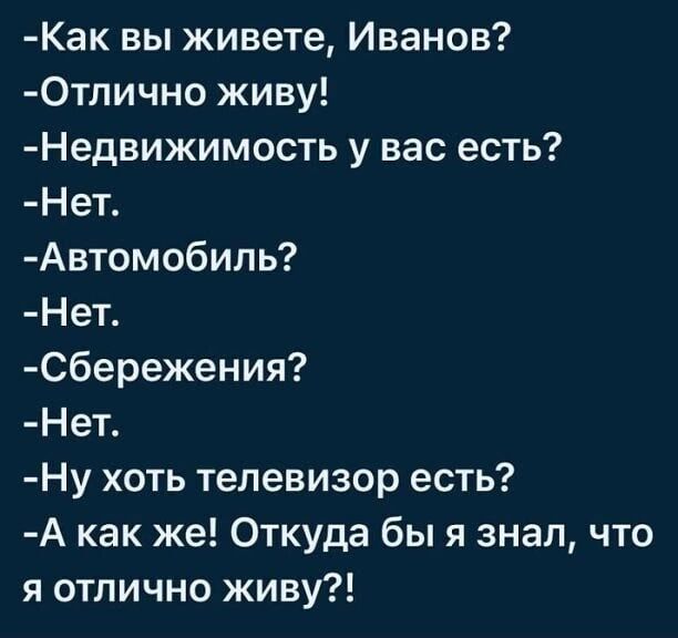 Как вы живете Иванов 0тлично живу Недвижимость у вас есть Нет Автомобиль Нет Сбережения Нет Ну хоть телевизор есть А как же Откуда бы я знал что я отлично живу