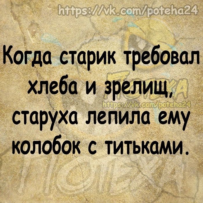 Когда старик требовал хлеба и зрелищ _ старуха лепила ему колобок с титьками