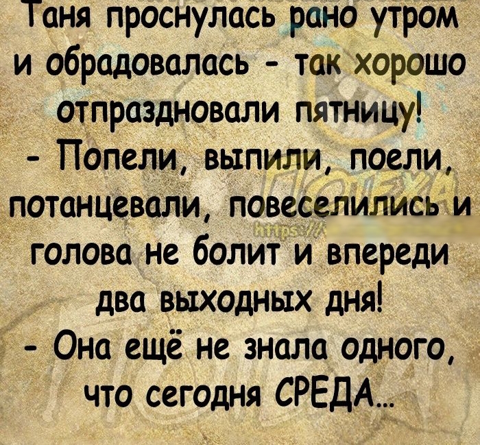 Таня проснулась рано утрам и обрадовалась так хорошо отпраздновали пятницу попели выпили поели потанцевали повеселились и голова не болит и впереди два выходных дня У Она ещё не знала одного что сегодня СРЕДА