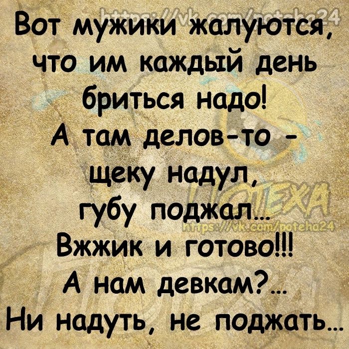 Вот мужики жалуются что им каждый день бриться надо А там делов то щеКу надул губу поджал Вжжик и готово А нам девкам Ни надуть не поджать