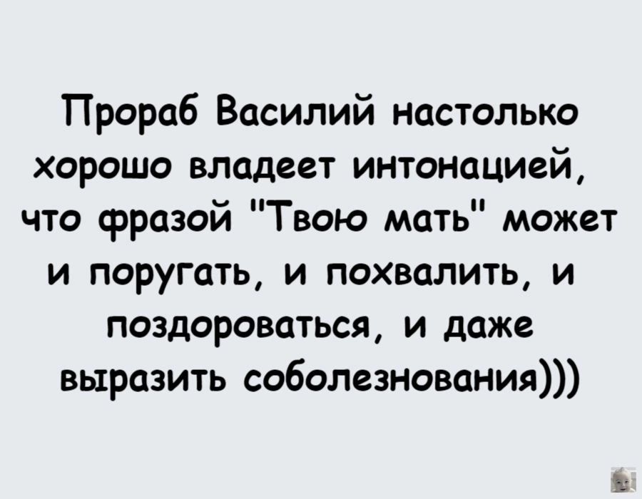 Прораб Василий настолько хорошо владеет интонацией что фразой Твою мать может и поругать и похвалить и поздороваться и даже выразить соболезнования