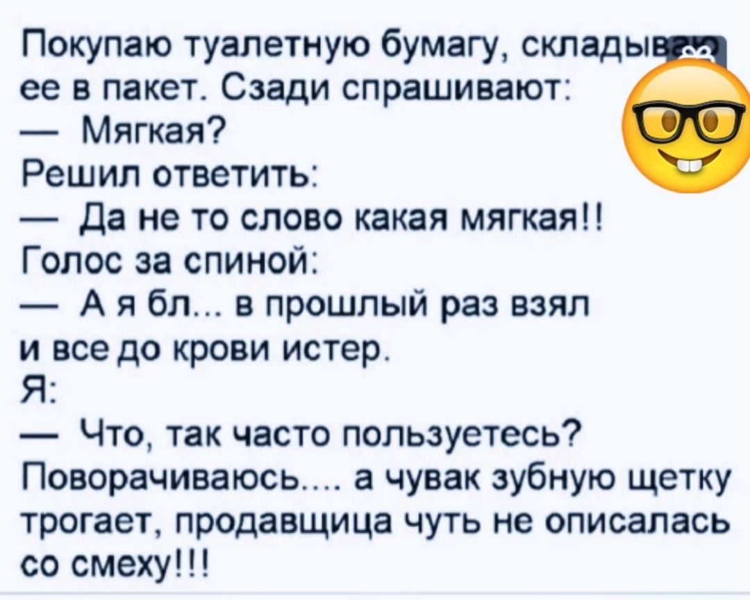 Покупаю туалетную бумагу склады ее В пакет Сзади СПРЕШИЕШОТЁ Мягкая Решил ответить да не то слово какая мяпая Голос за спиной А я бп в прошлый раз взял и все до крови истер Я Что так часто пользуетесь Поворачиваюсь а чувак зубную щетку трогает продавщица чуть не описалась со смеху