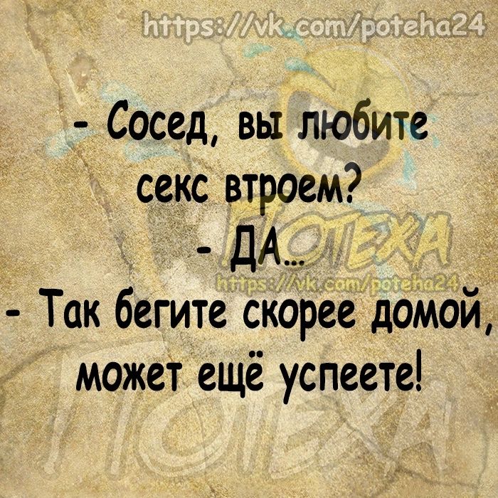 Сосед вы любите секс втроем ДА Так бегите скоЬее дбМой может ещё успеете