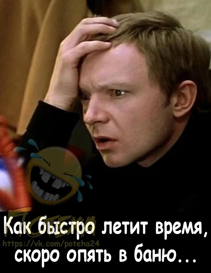 Как быстро летит время скоро опять в баню
