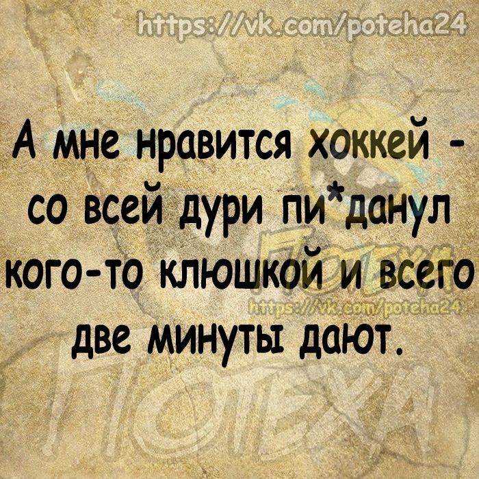 А мне нравится хоккей со всей дури пи данул кого то клюшкбй и всегіо две минуты дают