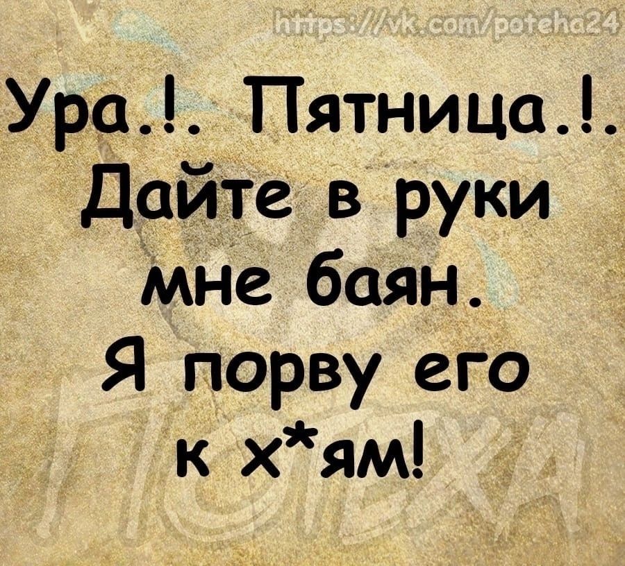 Ура Пятница Дайте в руки Мне баян Я порву его к хям