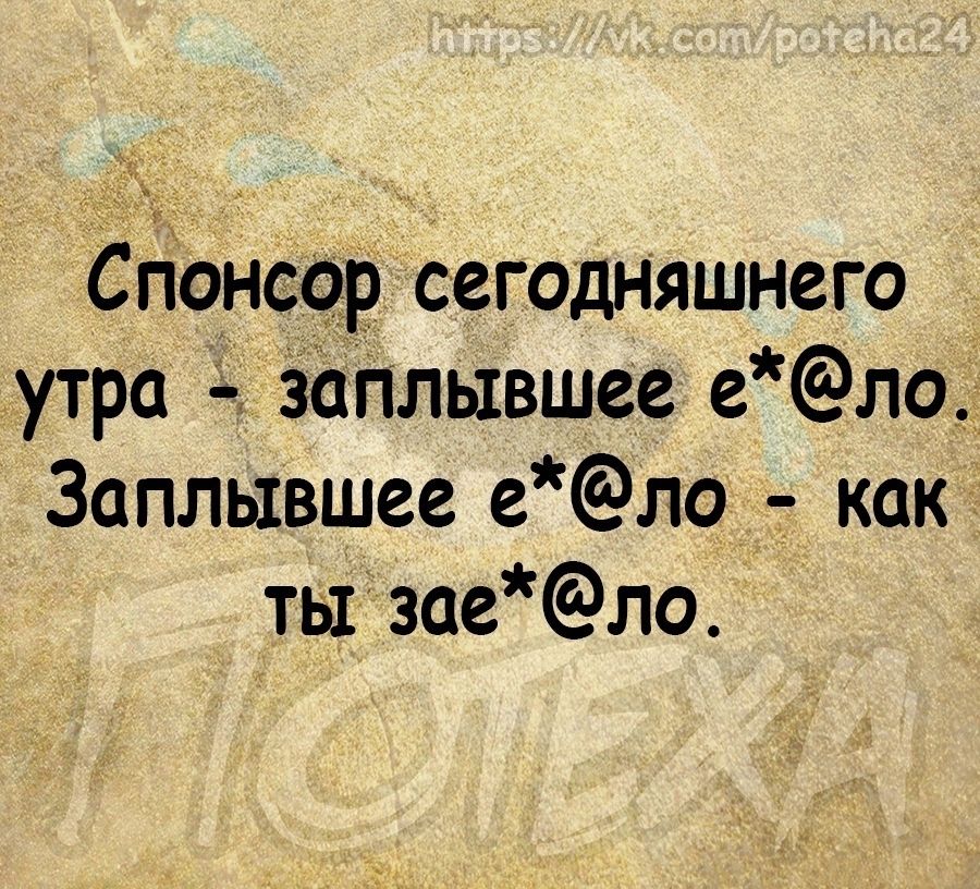 ц Спонсор сегодНяшнего утра здПлывшее ело Заплывшее ело как тызаело