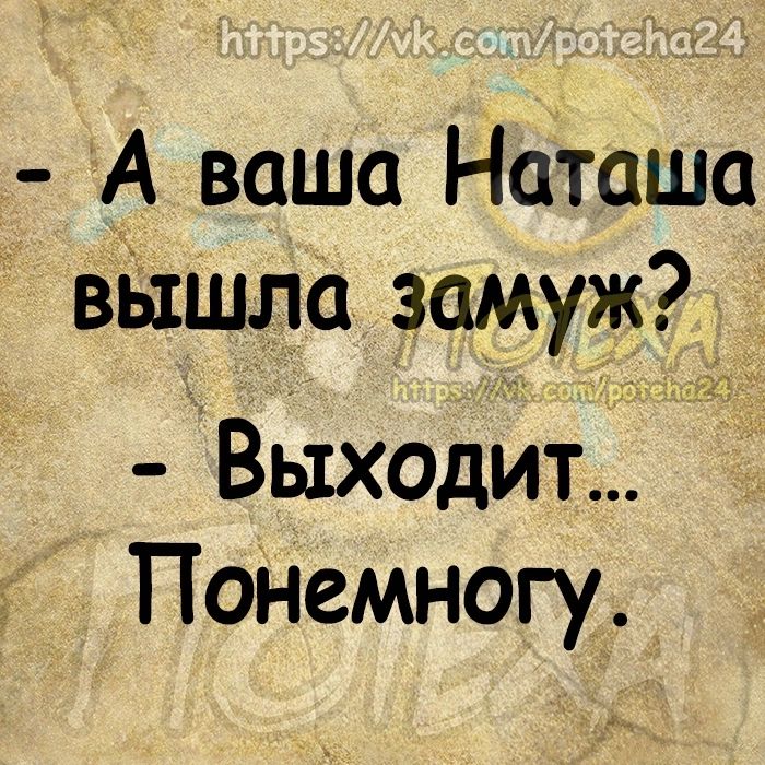 А ваша Наташа вЫшла замуж виходит Понемногу