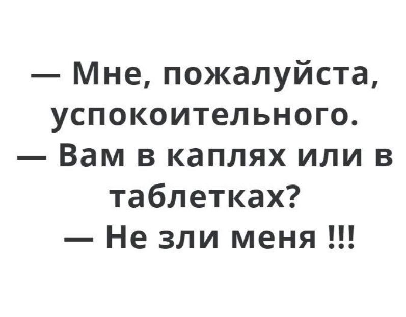 Мне пожалуйста успокоительного Вам в каплях или в таблетках Не зли меня
