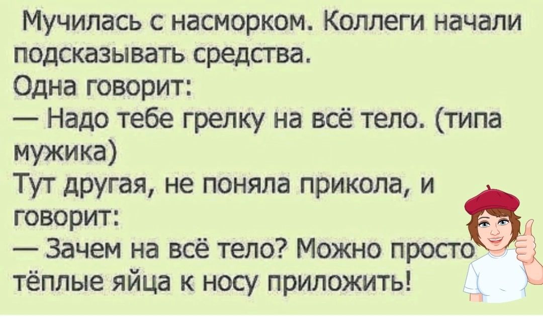 Мучилась насморком Коллеги начали подсказывать средства Одна творит Надо тебе грелку на всё тело типа мужика Тут другая не поняла прикола и творит Зачем на всё тело Можно просто тёплые яйца к носу приложить