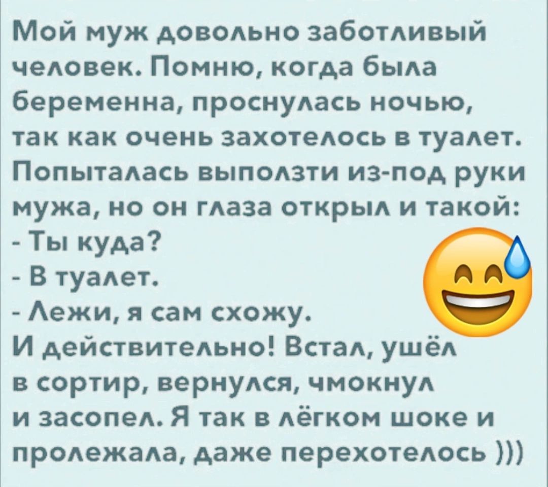 Мой муж доводьно заботивый человек Помню когда быда беременна проснуАась ночью так как очень захотедось в туадет Попытапась выползти из под руки мужа но он глаза открыл и такой Ты куда В туалет Аежи я сам схожу И действиюльио Встал ушёл сортир вернулся чмокнул и засопед Я так в Аёгком шоке и продежада даже перехотеАось
