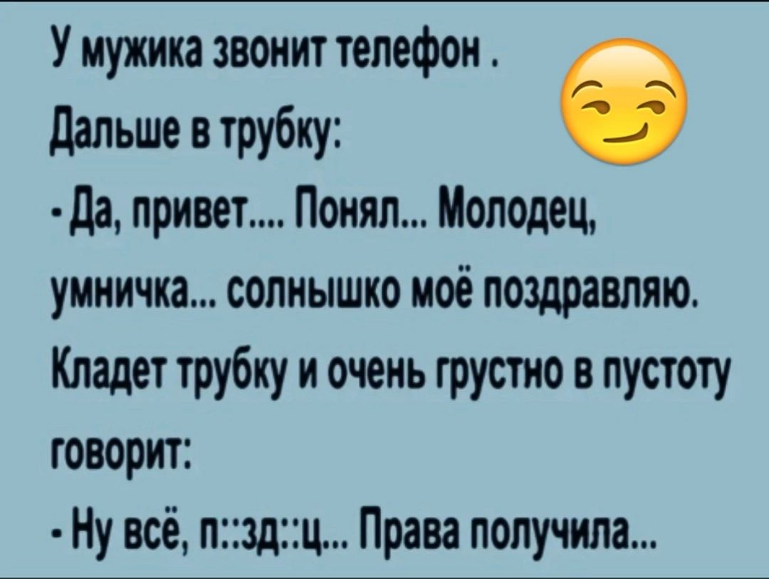 У мужика звонит телефон дальше в трубку да привет Понял Молодец уииичка солнышко моё поздравляю Кладет трубку и очень грустно в пустоту говорит Ну всё пздц Права получила