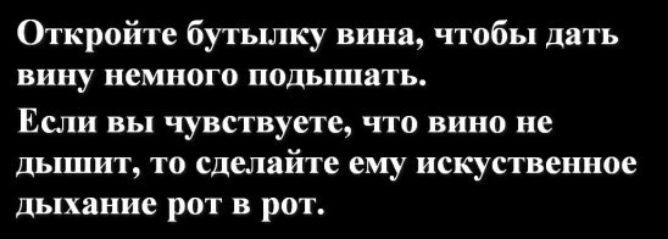 Огкройте бутылку вина чтобы дать вину немного подышать Если вы чувствуете что вино не дышит то сделайте ему искуственное дыхание рот в рот