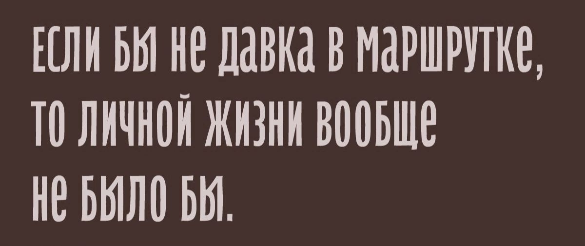 ЛИ БЫ НЕ давка В МРШРУТКЕ Ю ЛИЧНПЙ ЖИЗНИ ВПВБШВ НЕ БЫЛ0 БЫ